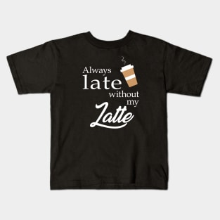 Always Late without my Latte Kids T-Shirt